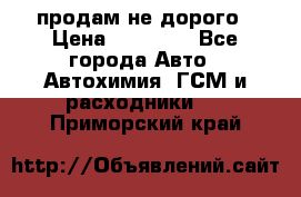 продам не дорого › Цена ­ 25 000 - Все города Авто » Автохимия, ГСМ и расходники   . Приморский край